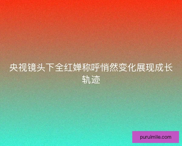 央视镜头下全红婵称呼悄然变化展现成长轨迹