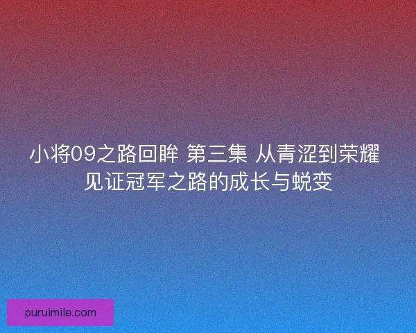 小将09之路回眸 第三集 从青涩到荣耀 见证冠军之路的成长与蜕变