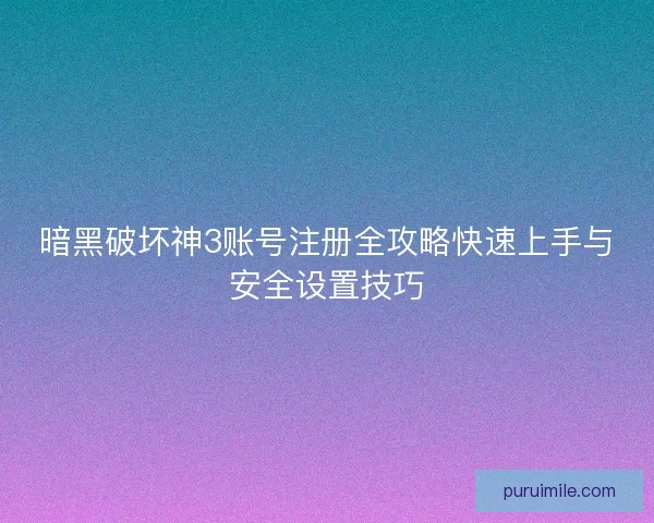 暗黑破坏神3账号注册全攻略快速上手与安全设置技巧